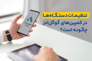 تنظیمات دستگاه ها (Devices) در کمپین های گوگل ادز چگونه است؟