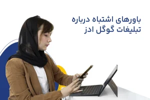 باورهای اشتباه در تبلیغات گوگل ادز